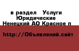  в раздел : Услуги » Юридические . Ненецкий АО,Красное п.